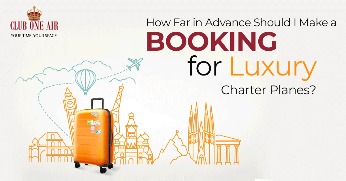 HOW FAR IN ADVANCE SHOULD I MAKE A BOOKING FOR LUXURY CHARTER PLANES?
