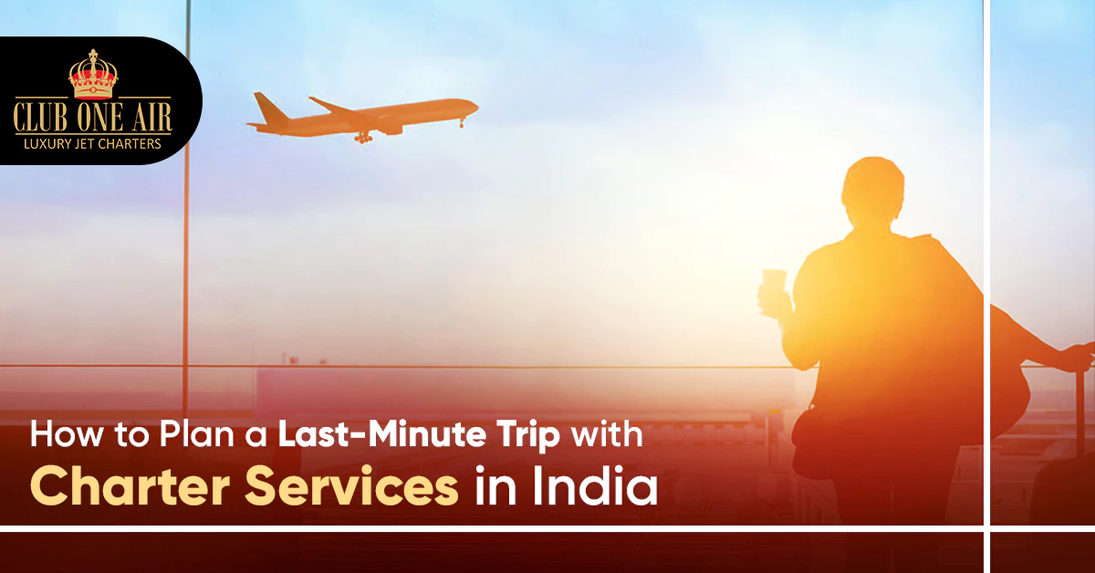 HOW TO PLAN A LAST-MINUTE TRIP WITH CHARTER SERVICES IN INDIA