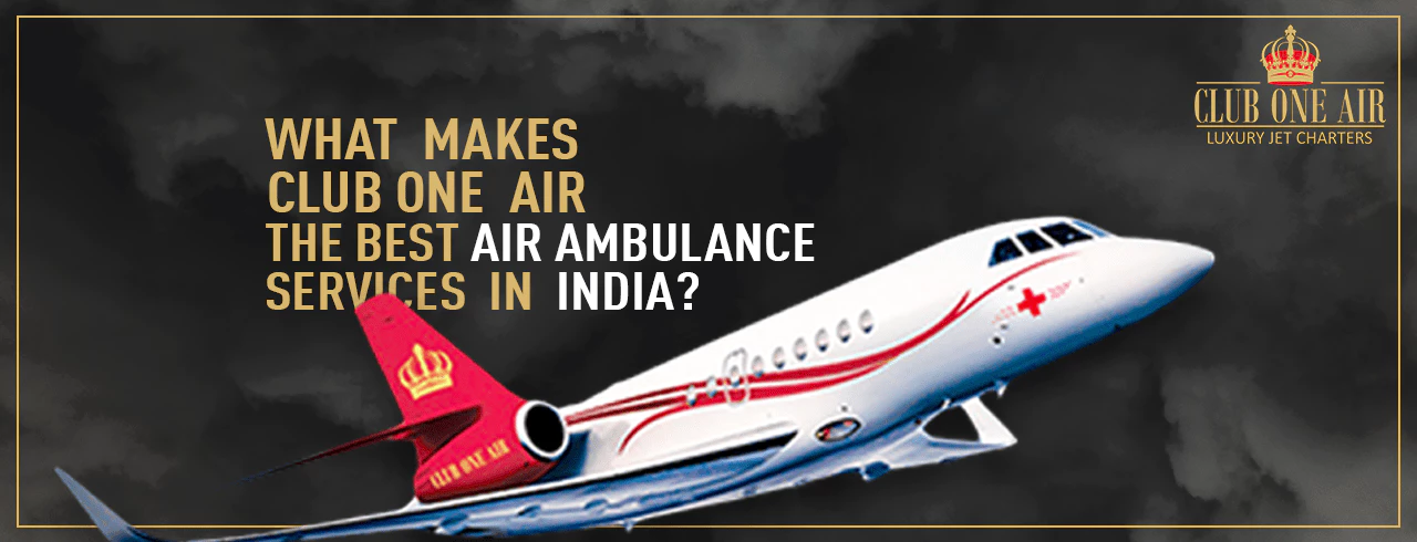 WHAT MAKES CLUB ONE AIR THE BEST AIR AMBULANCE SERVICE IN INDIA?