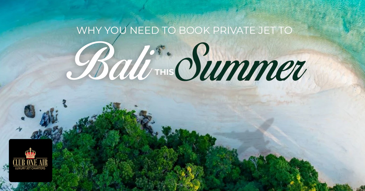 WHY DO YOU NEED TO BOOK PRIVATE JET TO BALI THIS SUMMER?